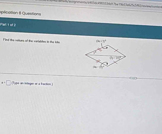 48/details/assignments/d403dc4903334d17be19b53e625c5f92/review/content
oplication 6 Questions
Part 1 of 2
Find the values of the variables in the kite
x=□ (Type an integer or a fraction.)