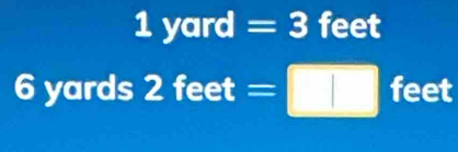 1 yard - 3 feet
6 yards 2 eet=□ c= feet