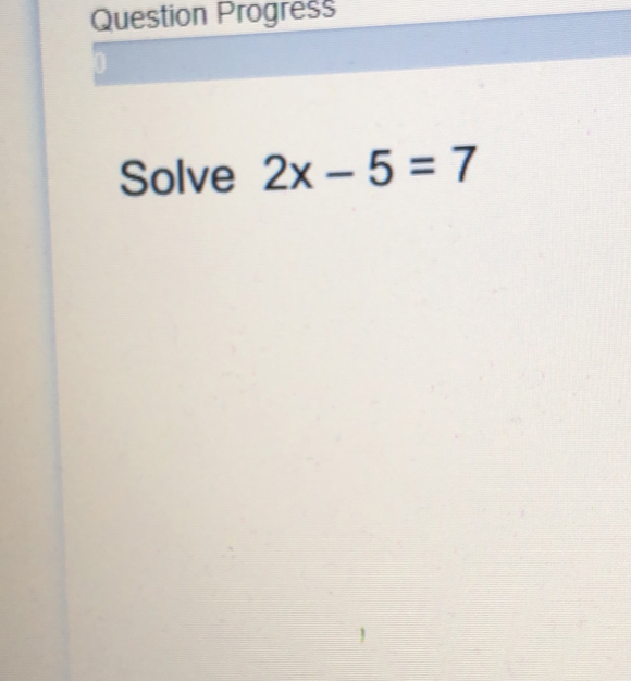 Question Progress
Solve 2x-5=7