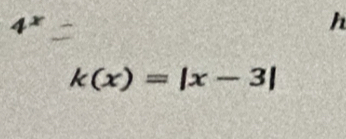 4^x
h
k(x)=|x-3|