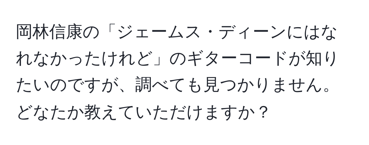 岡林信康の「ジェームス・ディーンにはなれなかったけれど」のギターコードが知りたいのですが、調べても見つかりません。どなたか教えていただけますか？