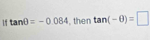 If tan θ =-0.084 , then tan (-θ )=□