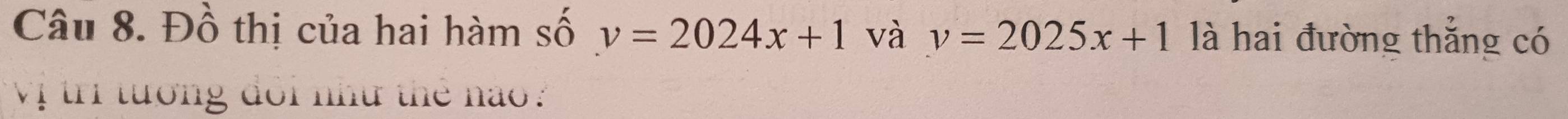 Đồ thị của hai hàm số v=2024x+1 và v=2025x+1 là hai đường thẳng có 
Vị tri tướng đổi như thể nào: