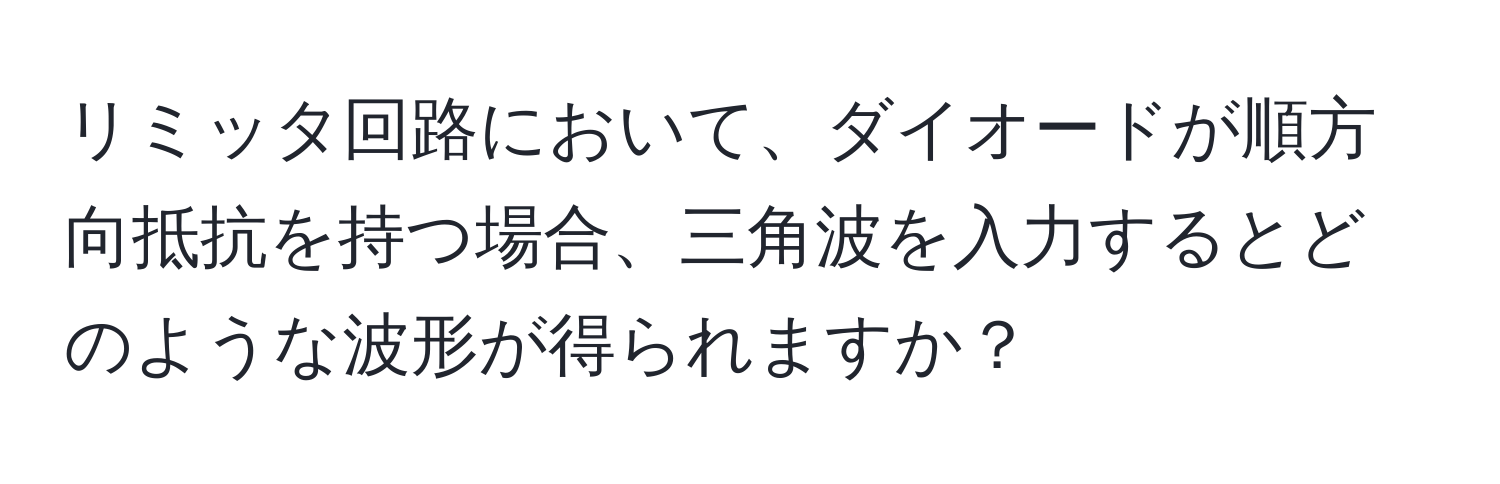 リミッタ回路において、ダイオードが順方向抵抗を持つ場合、三角波を入力するとどのような波形が得られますか？