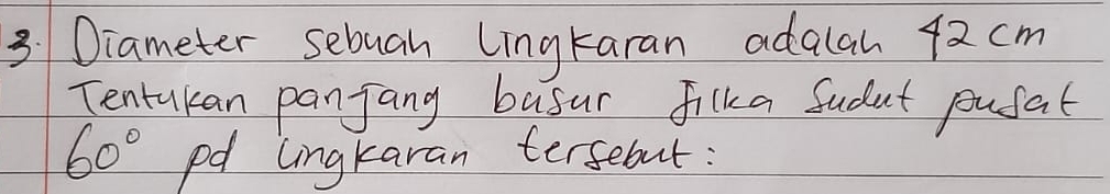 Diameter sebuah Lingkaran adalah 42cm
Tentukan panjang busur filka Sudut pufat
60° pd lingkaran tersebut :