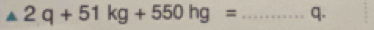 2q+51kg+550hg= _ q.