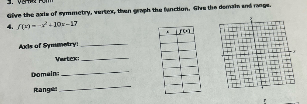 Vertex For
Give the axis of symmetry, vertex, then graph the function. Give the domain and range.
4. f(x)=-x^2+10x-17
Axis of Symmetry:_
Vertex:_
Domain:
_
Range:
_
y