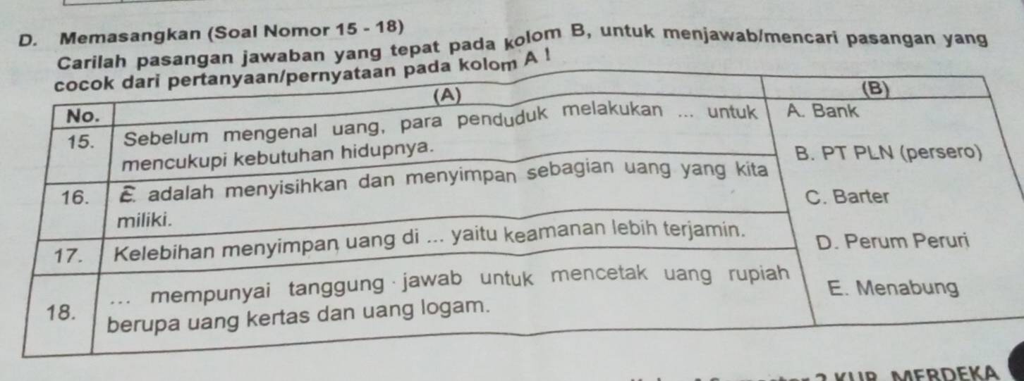 Memasangkan (Soal Nomor 15 - 18) 
jawaban yang tepat pada kolom B, untuk menjawab/mencari pasangan yang 
A !