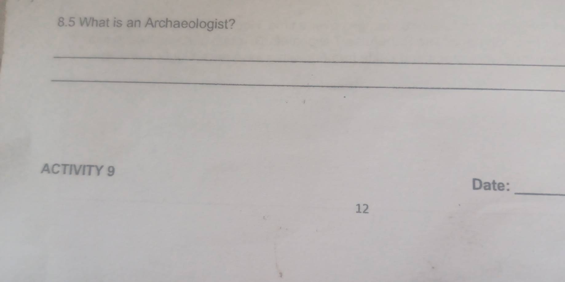 8.5 What is an Archaeologist? 
_ 
_ 
ACTIVITY 9 
_ 
Date: 
12