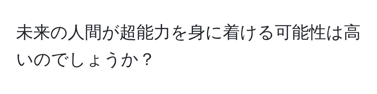 未来の人間が超能力を身に着ける可能性は高いのでしょうか？