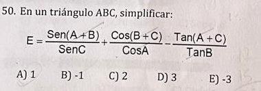 En un triángulo ABC, simplificar:
E= (Sen(A+B))/SenC + (Cos(B+C))/CosA - (Tan(A+C))/TanB 
A) 1 B) -1 C) 2 D) 3 E) -3