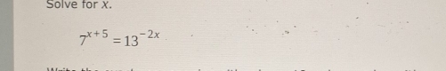 Solve for X.
7^(x+5)=13^(-2x)