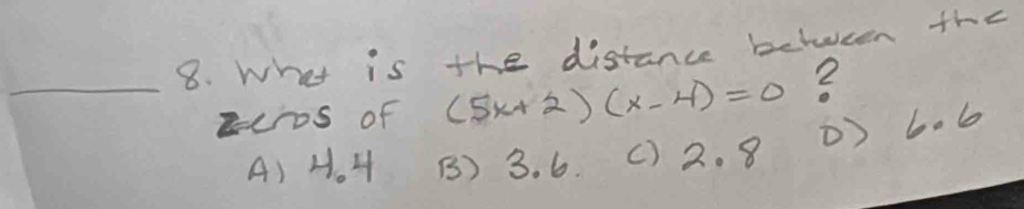 What is the distance betucen the
_zus of (5x+2)(x-4)=0 2
) 6o6
A) H. 4 B) 3. 6. ( ) 2. 8