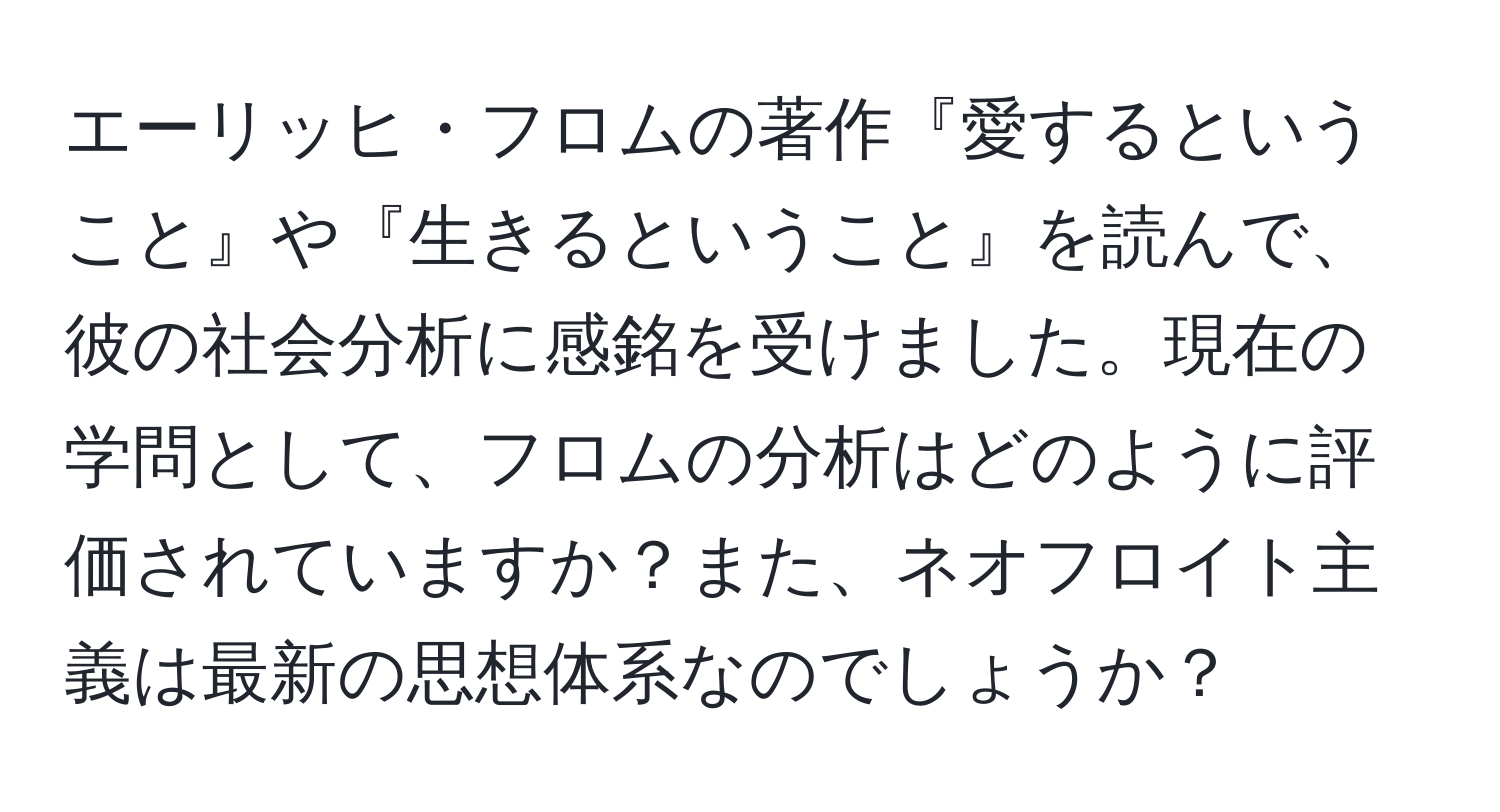 エーリッヒ・フロムの著作『愛するということ』や『生きるということ』を読んで、彼の社会分析に感銘を受けました。現在の学問として、フロムの分析はどのように評価されていますか？また、ネオフロイト主義は最新の思想体系なのでしょうか？