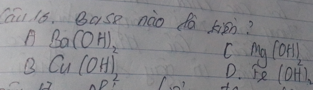 Cau 16. Base nào da kign?
Ba(OH),
B Cu(OH)2
c mg (orl
D. 5 ell (OH^(2-))_2
D^2