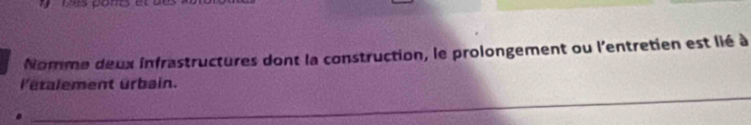 Nomme deux infrastructures dont la construction, le prolongement ou l'entretien est lié à 
_ 
letalement urbain.