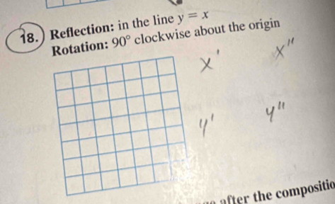 18.) Reflection: in the line y=x
Rotation: 90° clockwise about the origin 
a after the compositio