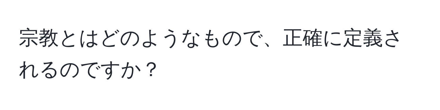 宗教とはどのようなもので、正確に定義されるのですか？