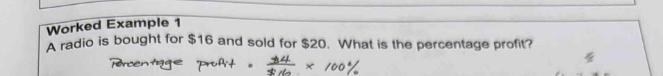 Worked Example 1 
A radio is bought for $16 and sold for $20. What is the percentage profit?