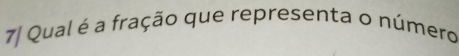 7/ Qual é a fração que representa o número