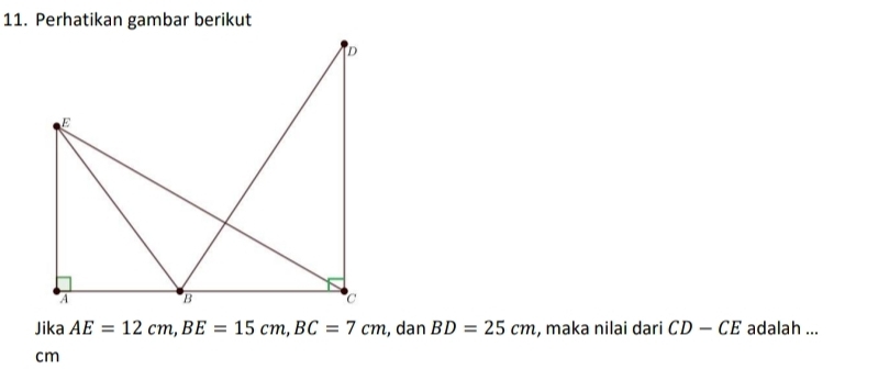 Perhatikan gambar berikut 
Jika AE=12cm, BE=15cm, BC=7cm , dan BD=25cm , maka nilai dari CD-CE adalah ...
cm