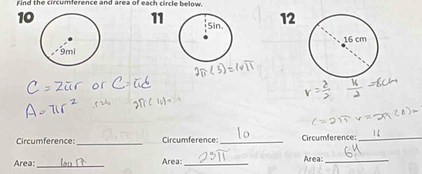 Find the circumference and area of each circle below. 
10 
12 
Circumference:_ Circumference: _Circumference:_ 
Area:_ Area:_ Area:_