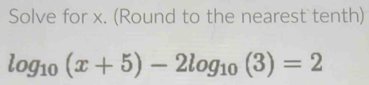 Solve for x. (Round to the nearest tenth)
log _10(x+5)-2log _10(3)=2