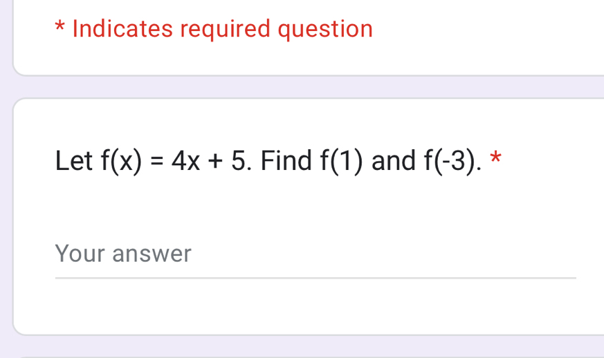 Indicates required question 
Let f(x)=4x+5. Find f(1) and f(-3). * 
Your answer