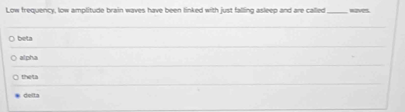 Low frequency, low amplitude brain waves have been linked with just falling asleep and are called_
beta
alpha
theta
delta