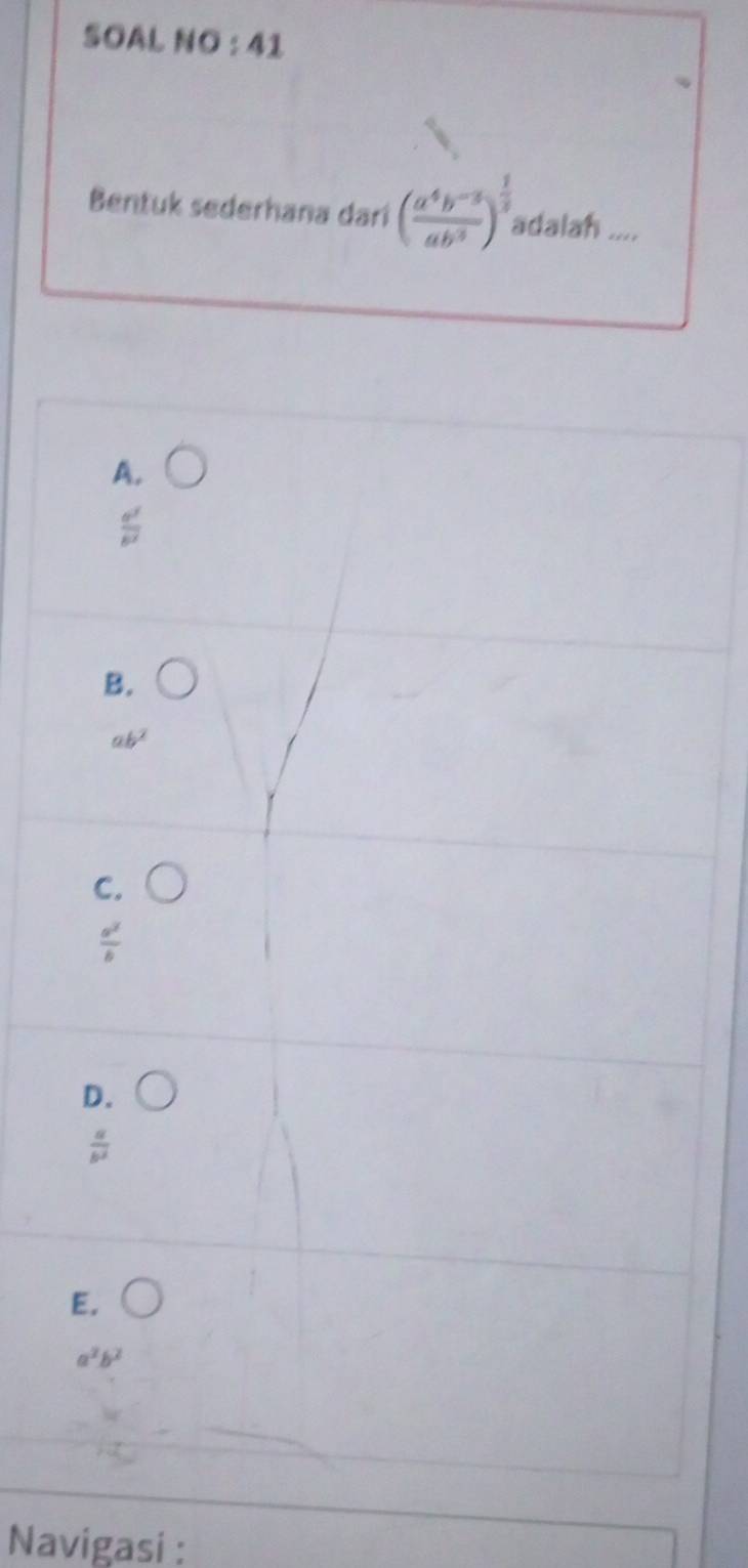 SOAL NO : 41
Bentuk sederhana dari ( (a^4b^(-3))/ab^3 )^ 1/3  adalah ....
A. bigcirc
B. O
ab^2
C. bigcirc
 a^2/b 
D. bigcirc
 a/b^2 
E. bigcirc
a^2b^2
Navigasi :