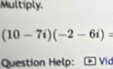 Multiply.
(10-7i)(-2-6i)=
Question Help: Vid