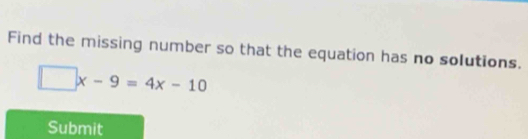 Find the missing number so that the equation has no solutions.
□ x-9=4x-10
Submit