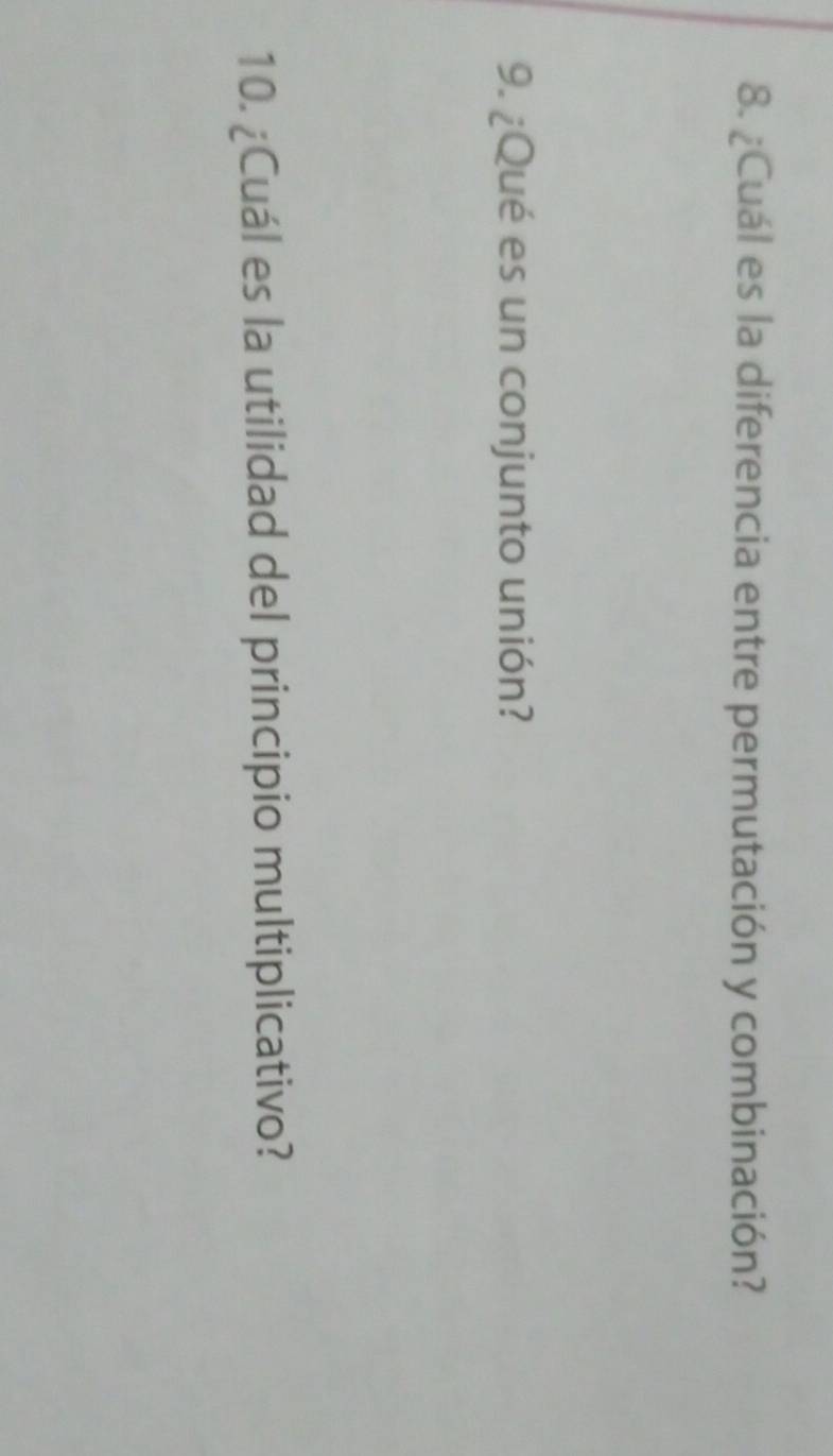 ¿Cuál es la diferencia entre permutación y combinación? 
9. ¿Qué es un conjunto unión? 
10. ¿Cuál es la utilidad del principio multiplicativo?