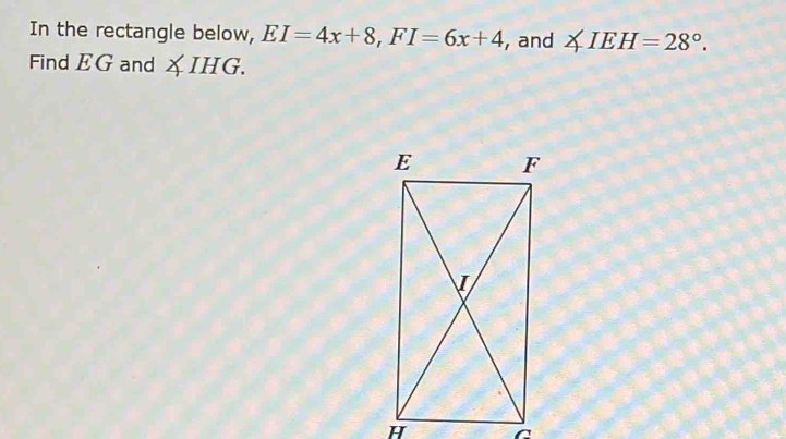 In the rectangle below, EI=4x+8, FI=6x+4 , and ∠ IEH=28°. 
Find EG and XIHG.
C