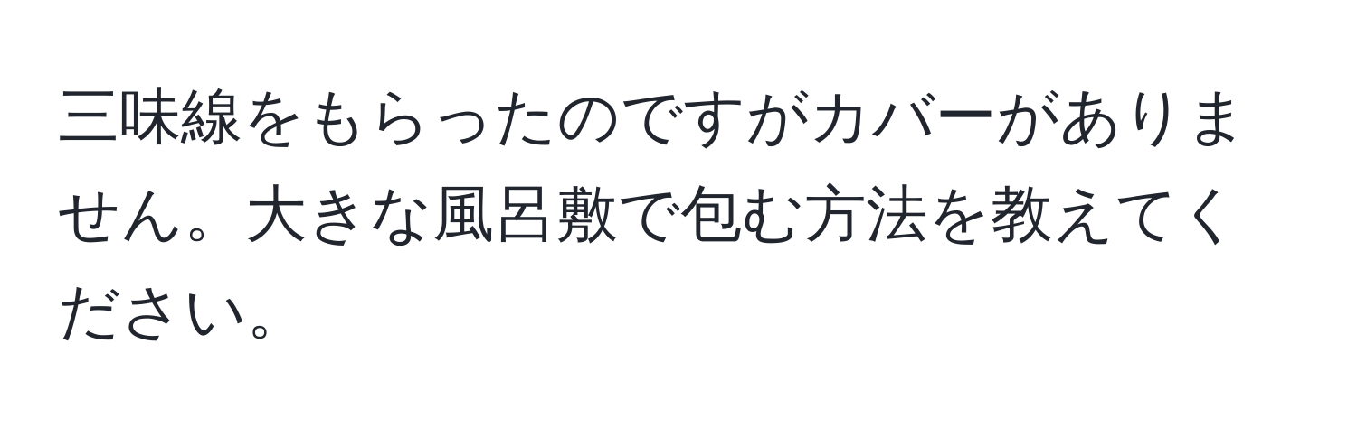 三味線をもらったのですがカバーがありません。大きな風呂敷で包む方法を教えてください。