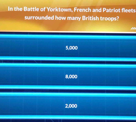 In the Battle of Yorktown, French and Patriot fleets
surrounded how many British troops?
"
5,000
8,000
2,000