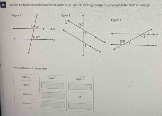 Consider the figures shown below. Find the values of ∠ 1 and ∠ 2 for the given figures and complete the table accordingly.
 
Figure 3
Note : Enter numeric values only.