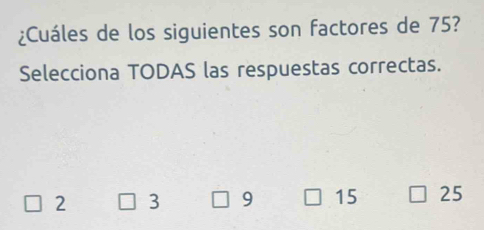 ¿Cuáles de los siguientes son factores de 75?
Selecciona TODAS las respuestas correctas.
2 3 9 15 25