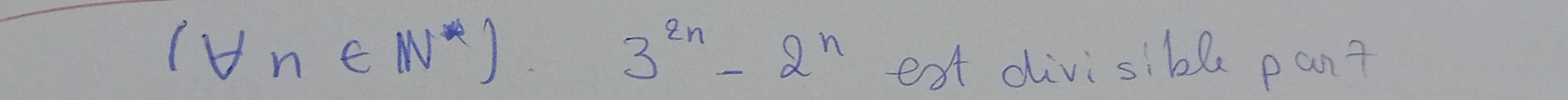 (forall n∈ N^*)· 3^(2n)-2^n
ext divisible pan?