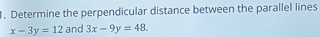 Determine the perpendicular distance between the parallel lines
x-3y=12 and 3x-9y=48.