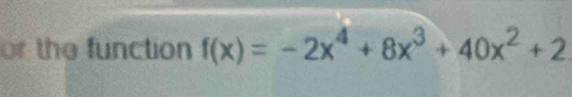 or the function f(x)=-2x^4+8x^3+40x^2+2