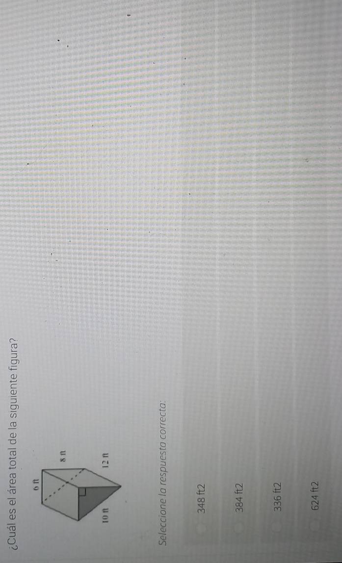 ¿Cuál es el área total de la siguiente figura?
Seleccione la respuesta correcta:
348 ft2
384 ft2
336 ft2
624 ft2