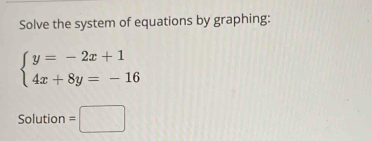 Solve the system of equations by graphing:
beginarrayl y=-2x+1 4x+8y=-16endarray.
Solution =□