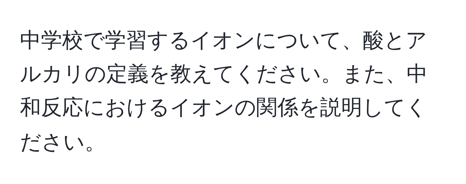 中学校で学習するイオンについて、酸とアルカリの定義を教えてください。また、中和反応におけるイオンの関係を説明してください。