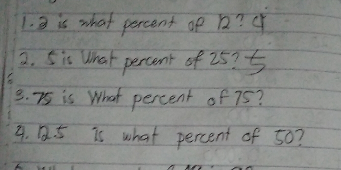 is what percent of 12? o 
2. 5is What percent of 25? 5
3. 75 is What percent of 75? 
3. 12. 5 is what percent of 50?