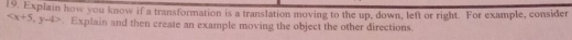 Explain how you know if a transformation is a translation moving to the up, down, left or right. For example, consider
, y-4>. Explain and then create an example moving the object the other directions.