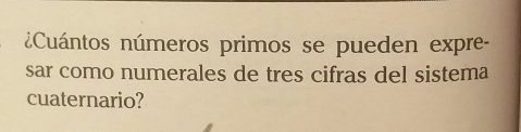 Cuántos números primos se pueden expre- 
sar como numerales de tres cifras del sistema 
cuaternario?