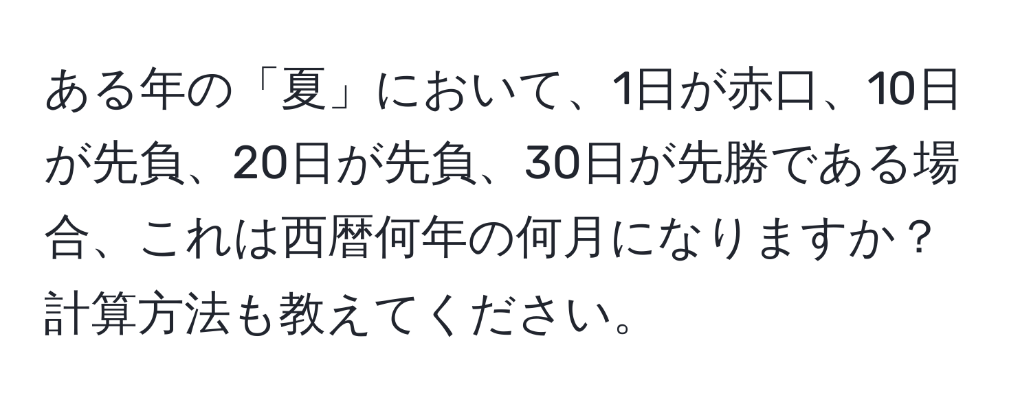 ある年の「夏」において、1日が赤口、10日が先負、20日が先負、30日が先勝である場合、これは西暦何年の何月になりますか？計算方法も教えてください。