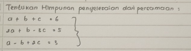 Tentukan Himpunan penyelesaion daipercomean:
.beginarrayr a+b+c=6 1a+b-3c=5 a-b+2c=3endarray