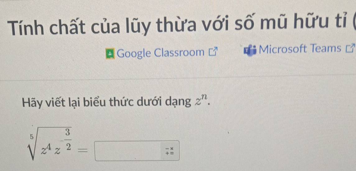 Tính chất của lũy thừa với số mũ hữu tỉ 
Google Classroom Microsoft Teams  
Hãy viết lại biểu thức dưới dạng z^n.
sqrt[5](z^4z^(-frac 3)2)=
beginarrayr to  +=endarray